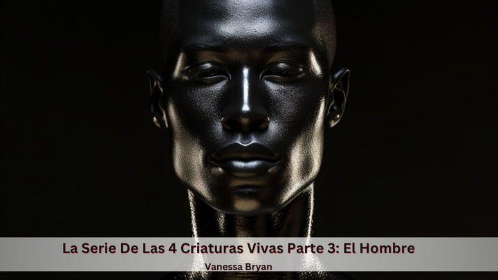 La Serie De Las 4 Criaturas Vivas Parte 3: El Hombre