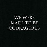 We Were Made to Be Courageous