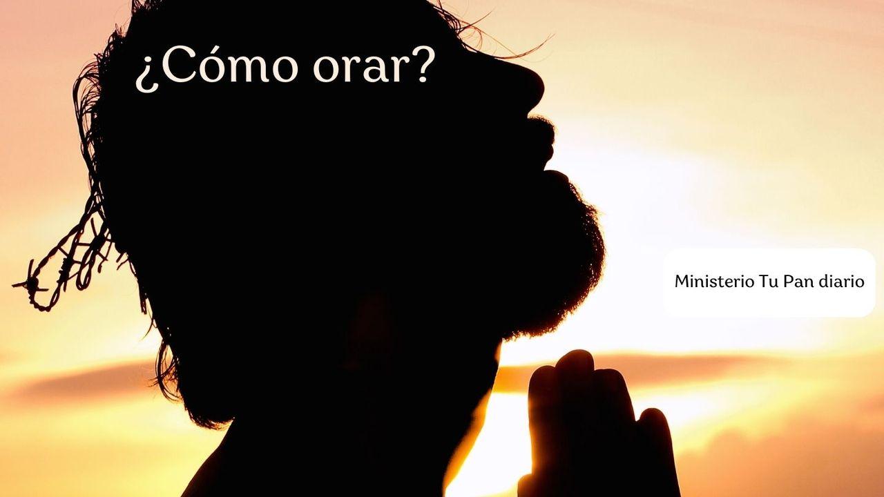 ¿Cómo orar?