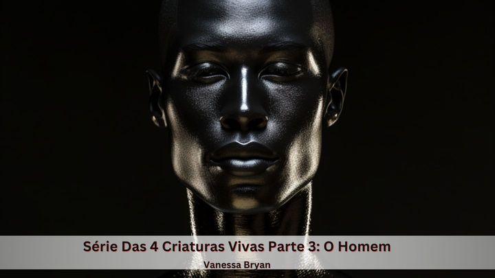 Série das 4 Criaturas Vivas Parte 3: o Homem
