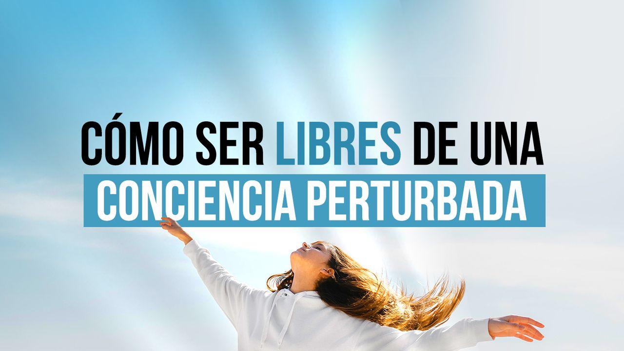 Cómo ser libres de una conciencia perturbada