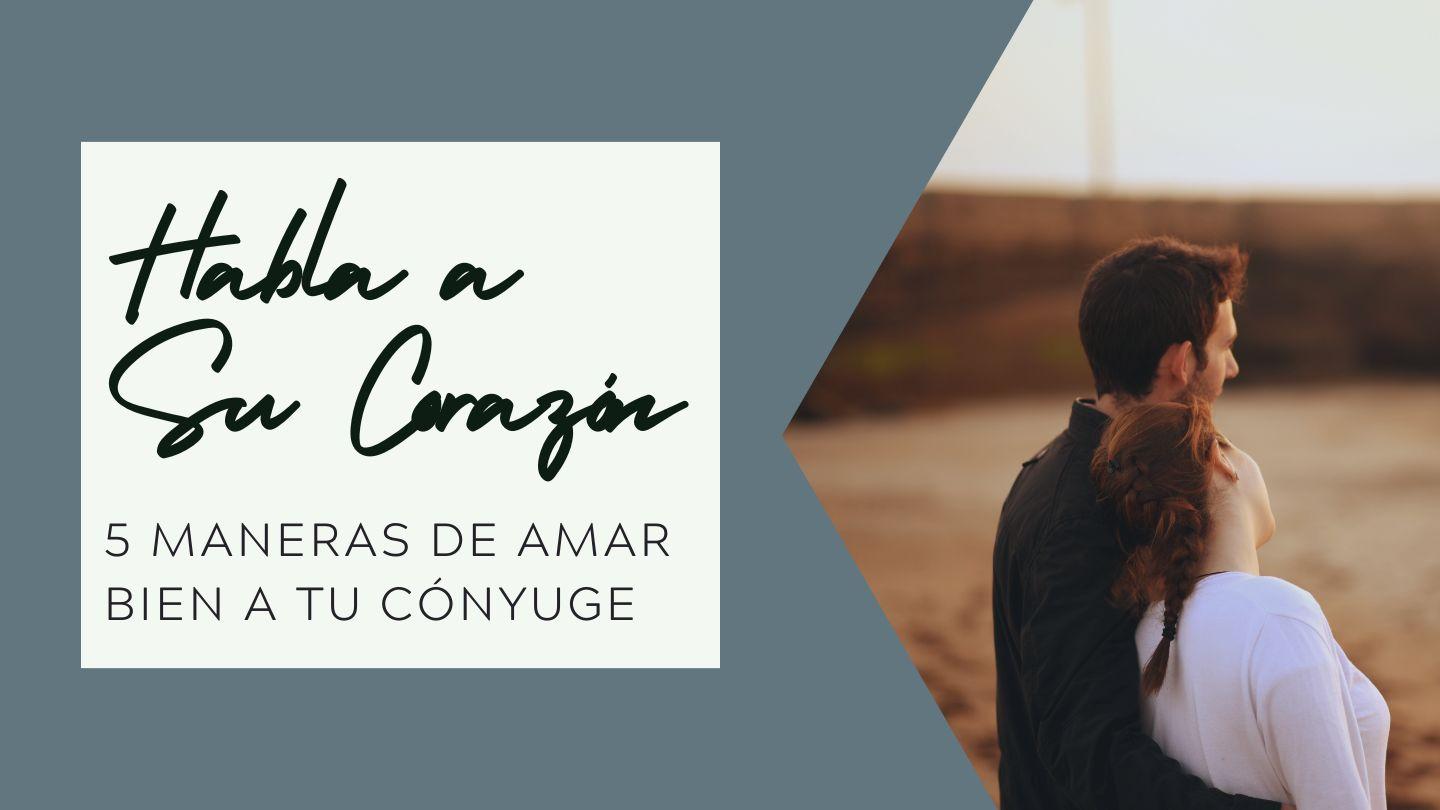 Habla a Su Corazón: 5 Maneras De Amar Bien a Tu Cónyuge