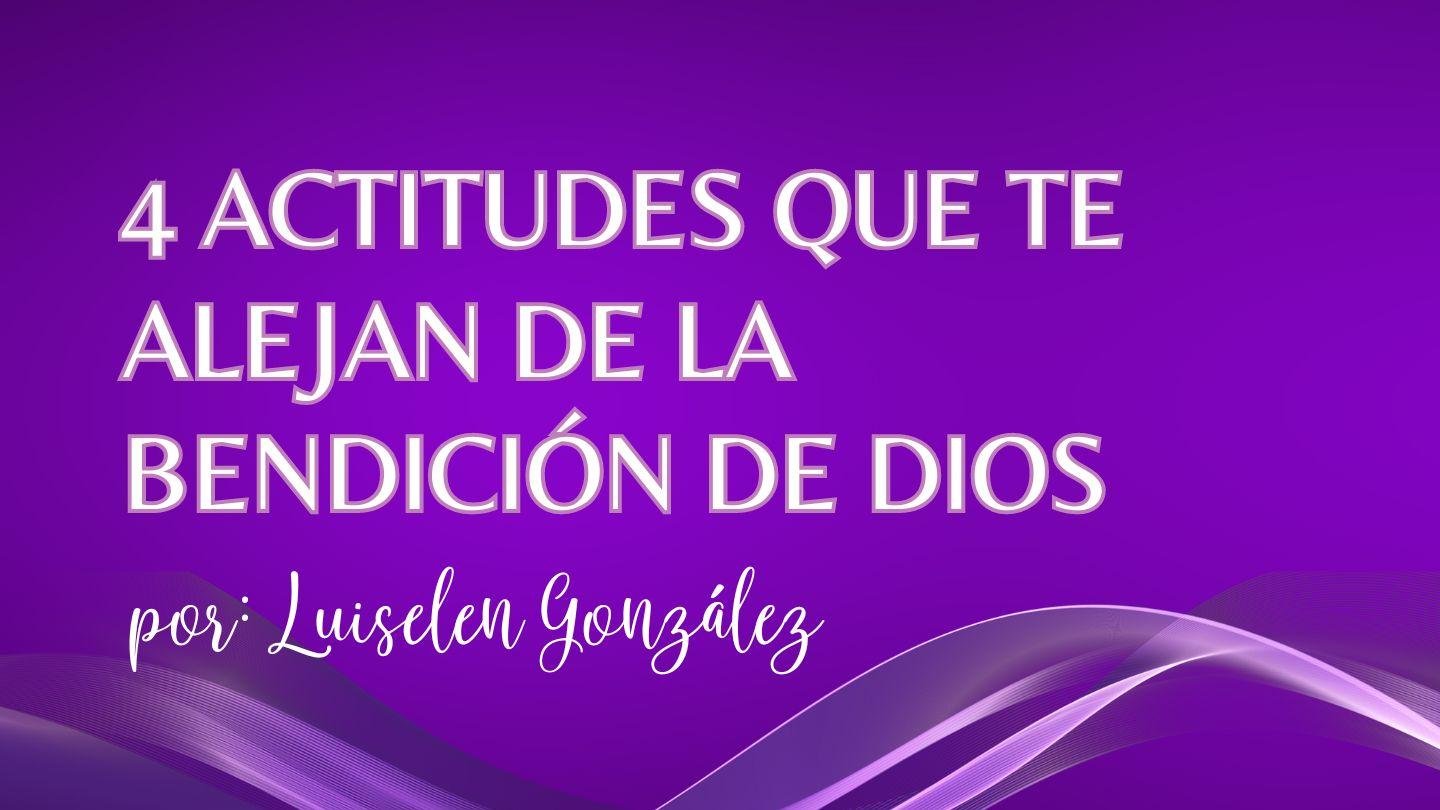 Cuatro Actitudes Que Te Alejan De La Bendición De Dios.