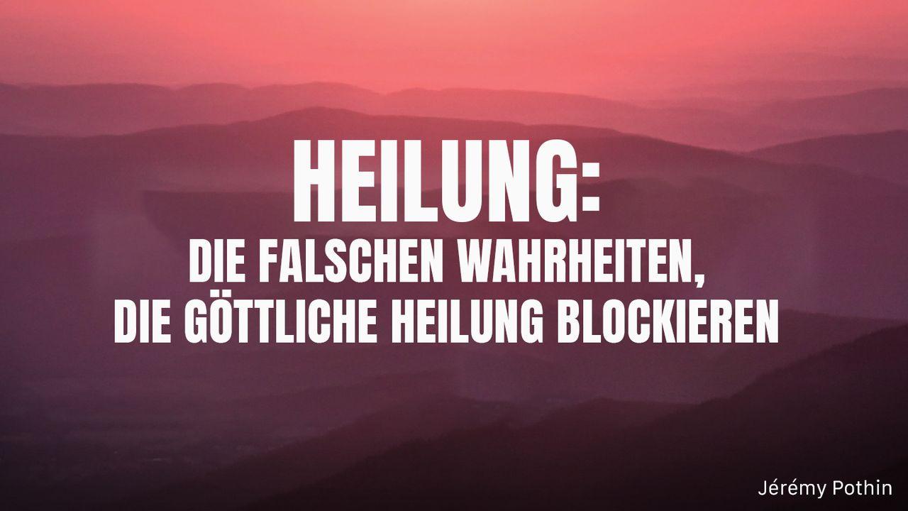 Heilung: Die falschen Wahrheiten, die göttliche Heilung blockieren