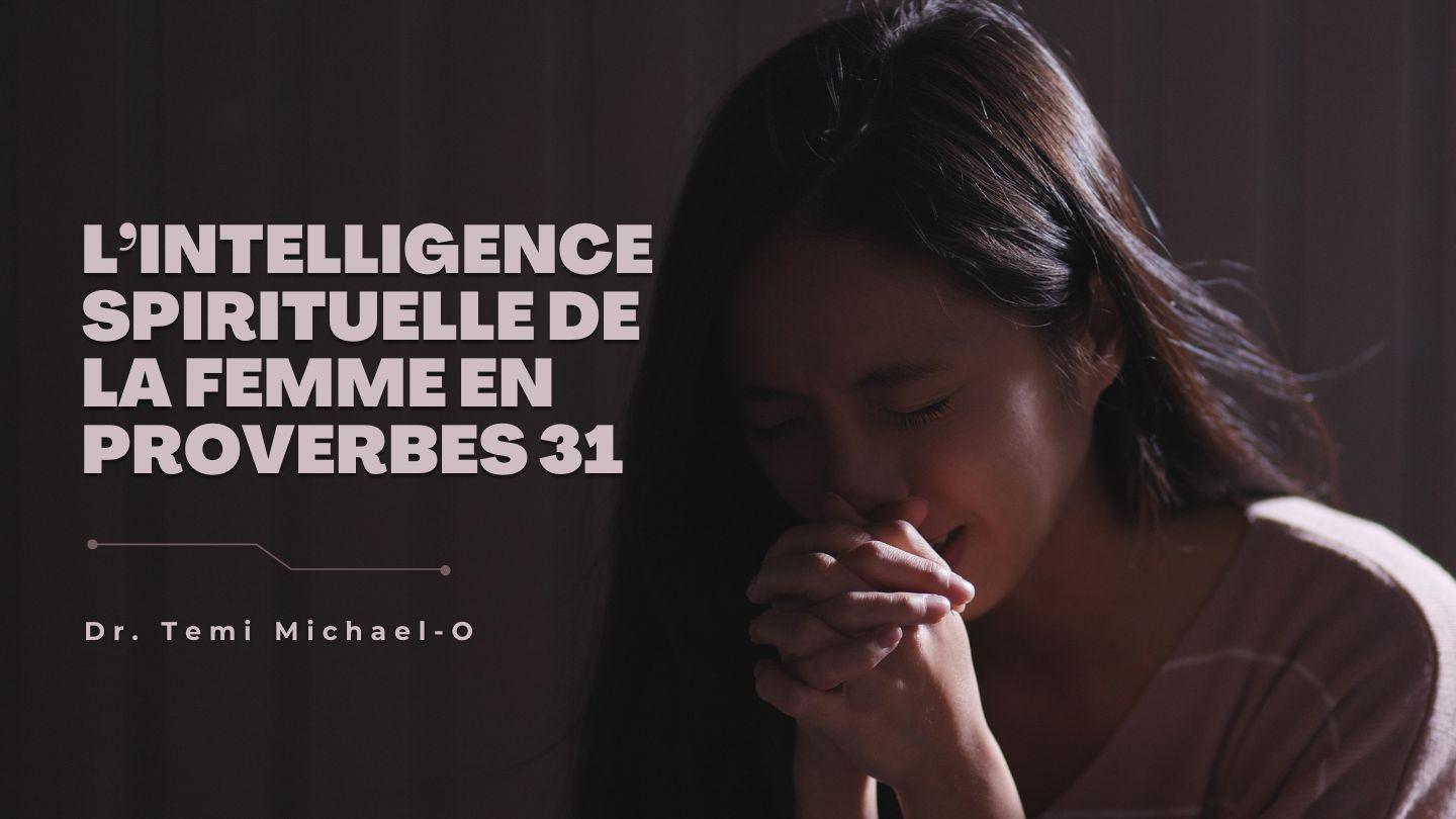 L’intelligence spirituelle de la femme en Proverbes 31 (Partie 1) Éphésiens 1:17-23 Parole de Vie 2017