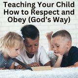 Teaching Your Child How to Respect and Obey (God’s Way)