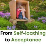 From Self-Loathing to Acceptance