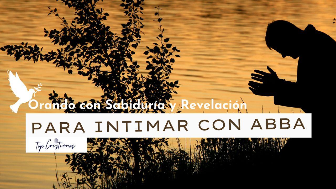 Orando Con Sabiduría Y Revelación Para Intimar Con Abba