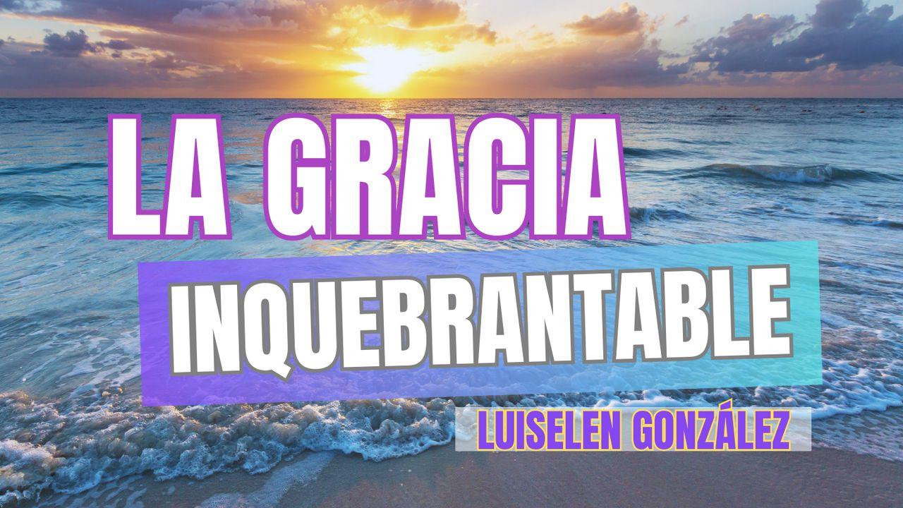 La Gracia Inquebrantable.