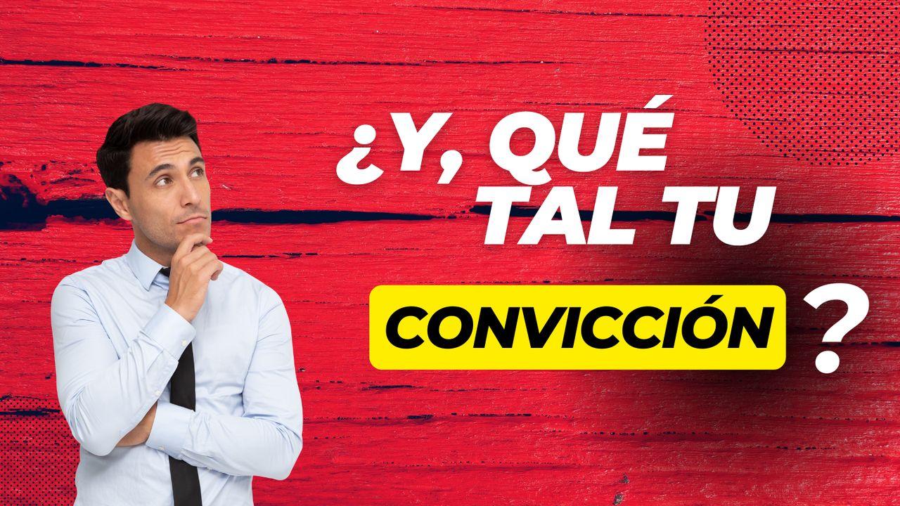 ¿Y, qué tal tu convicción?