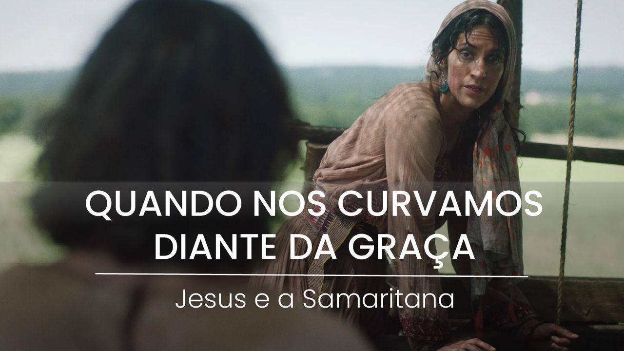 Jesus e a Samaritana: Quando Nos Curvamos Diante Da Graça