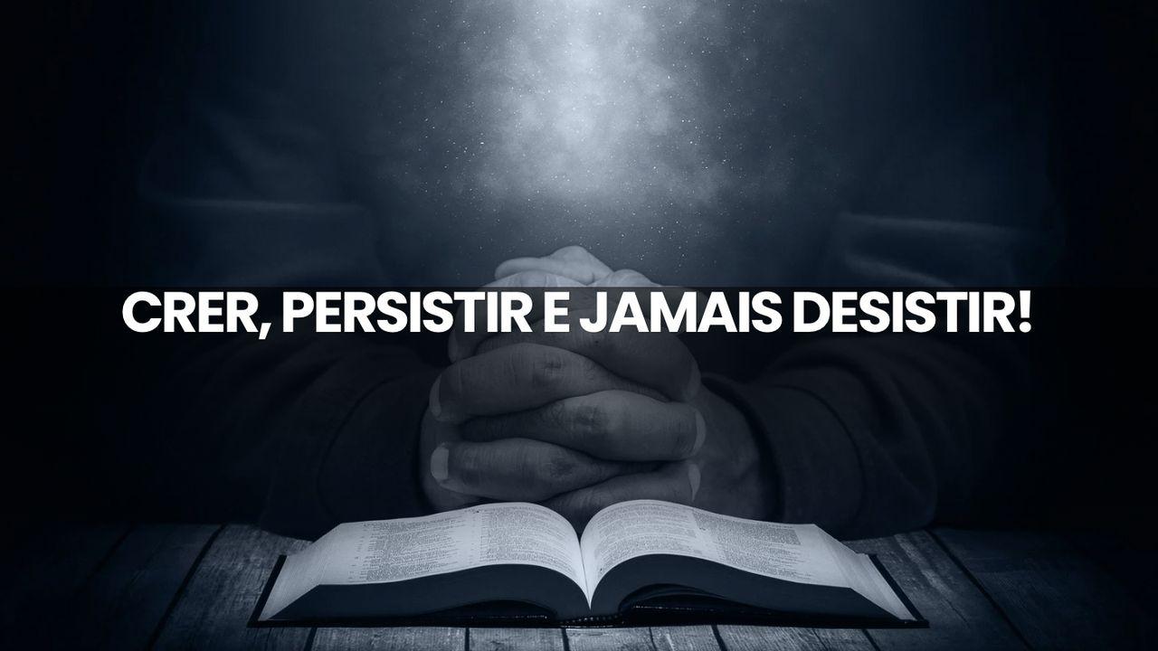 Crer, Persistir e Jamais Desistir!