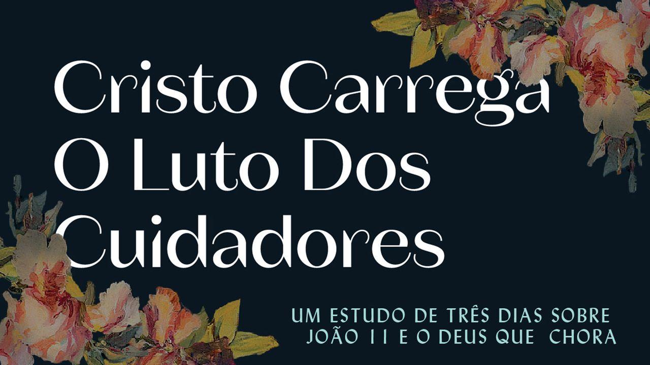 Cristo Carrega O Luto Dos Cuidadores: Um Estudo De Três Dias Sobre João 11 E O Deus Que Chora