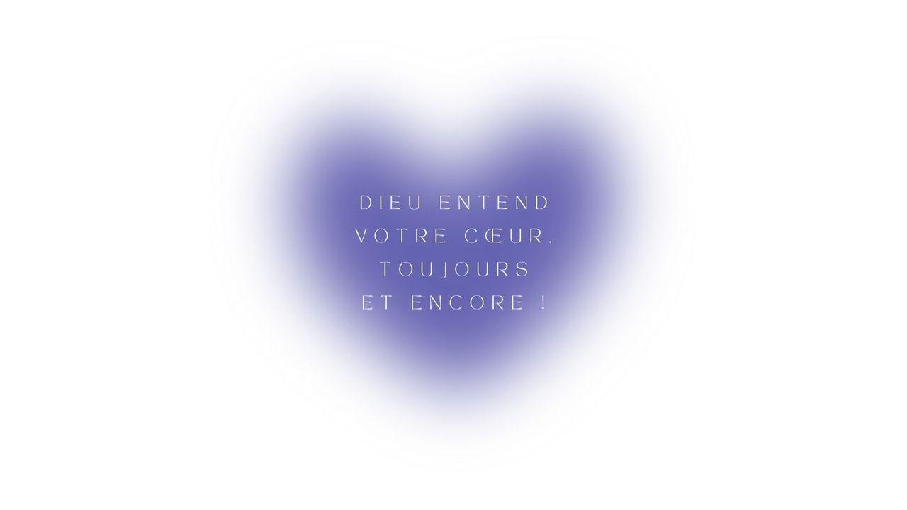 Dieu entend votre cœur, toujours et encore !