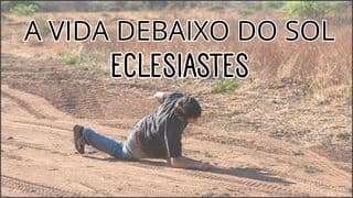 A Vida Debaixo do Sol — Eclesiastes