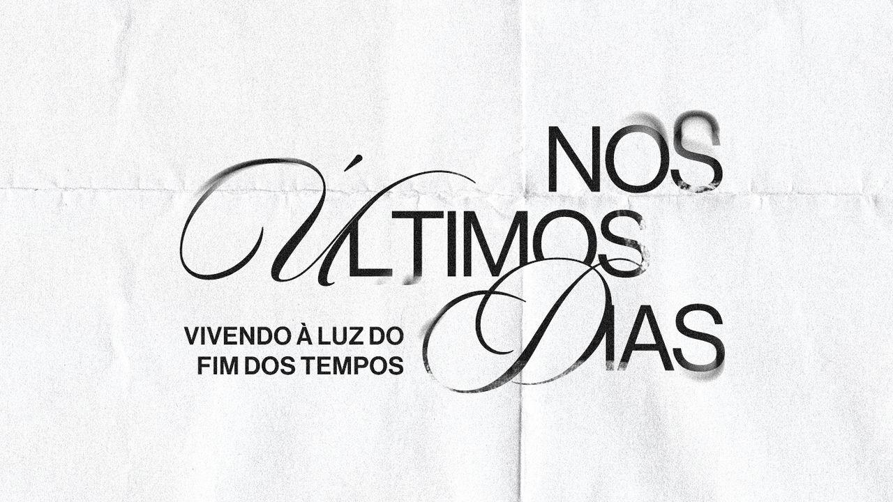 NOS ÚLTIMOS DIAS: Vivendo à luz do fim dos tempos