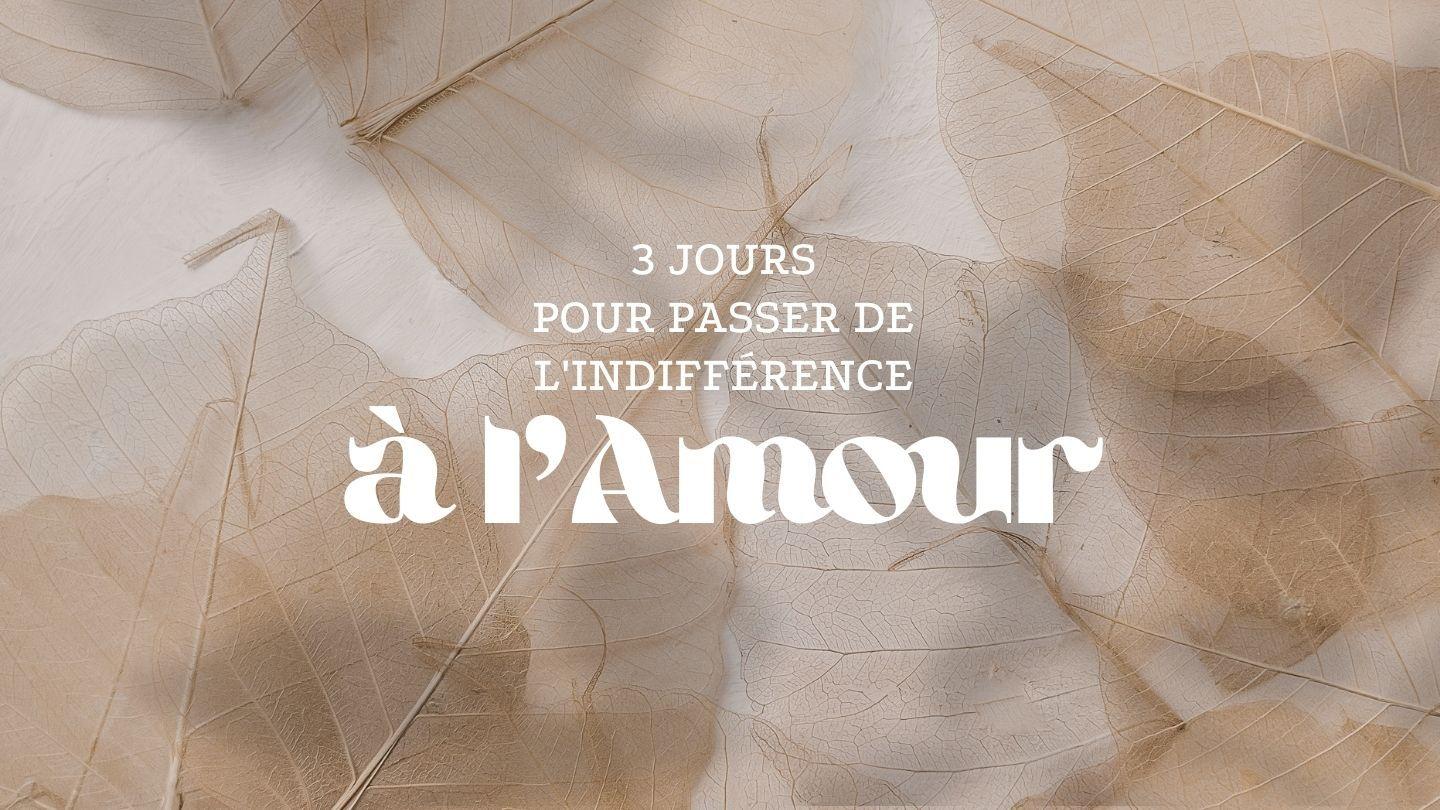 3 jours pour passer de  l'Indifférence à l’Amour ! Philippiens 2:4 La Bible du Semeur 2015