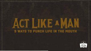 Act Like a Man: 9 Ways to Punch Life in the Mouth Malachi 4:5 New King James Version