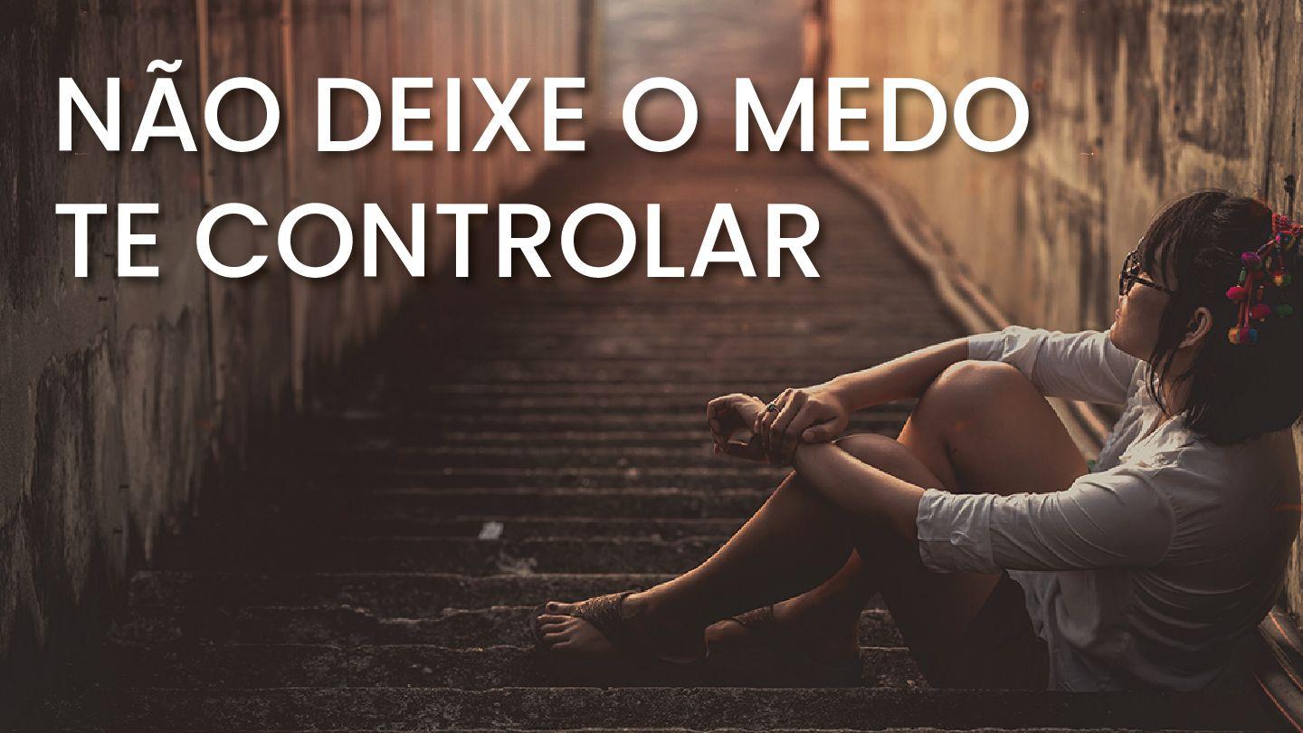 Não Deixe O Medo Te Controlar