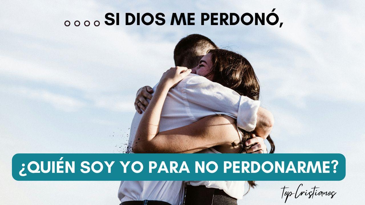 Si Dios Me Perdonó, ¿Quién Soy Yo Para No Perdonarme?
