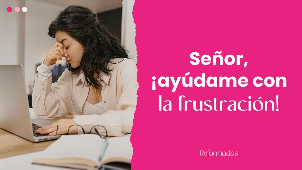 Señor, ¡Ayúdame Con La Frustración!
