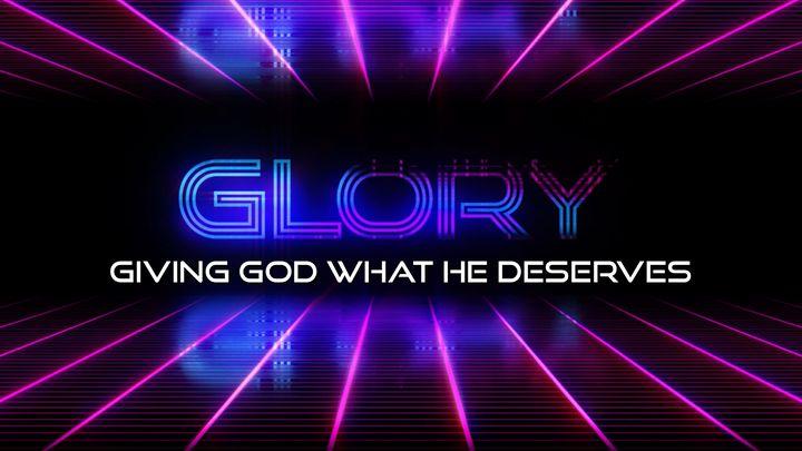 Glory: Giving God What He Deserves