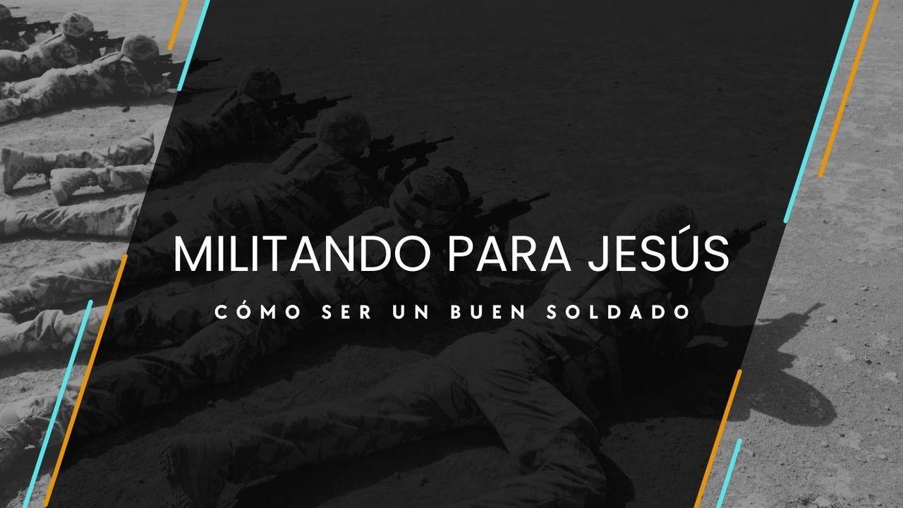 Militando para Jesús: Cómo Ser un Buen Soldado