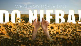 Wracamy do domu – do Nieba! Kolosan 3:1 Biblia, to jest Pismo Święte Starego i Nowego Przymierza Wydanie pierwsze 2018