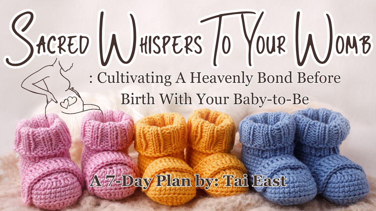 Sacred Whispers to Your Womb: Cultivating a Heavenly Bond Before Birth With Your Baby-to-Be