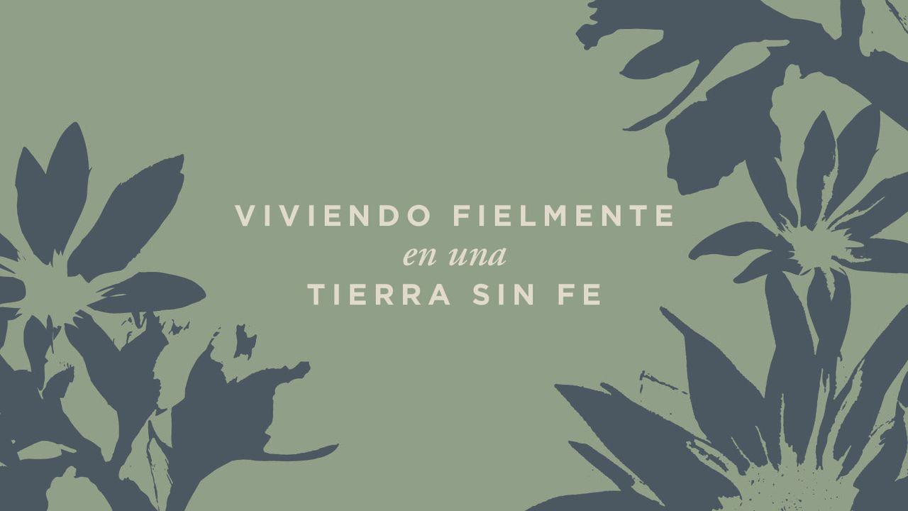 Viviendo Fielmente en Una Tierra Sin Fe