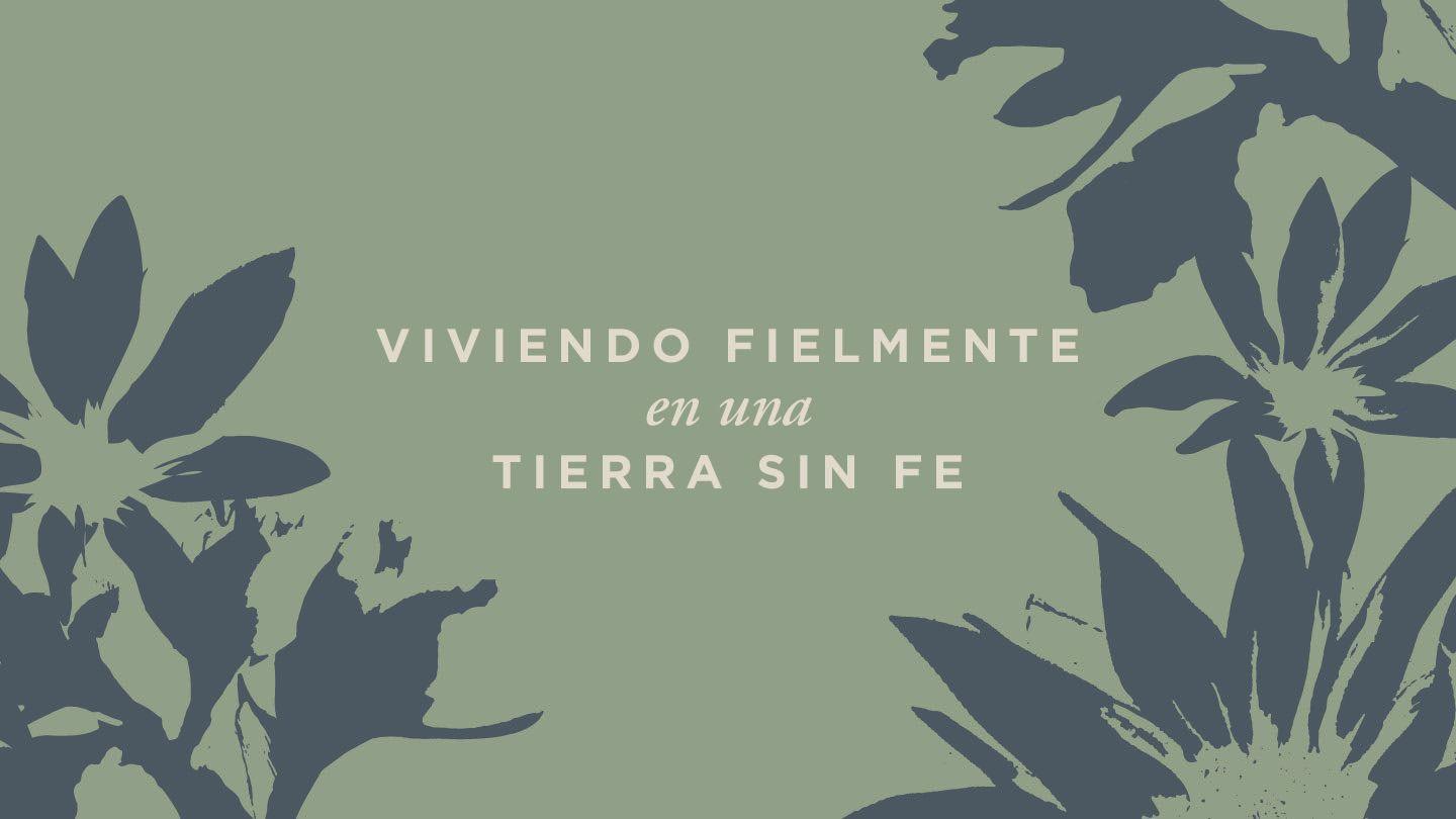 Viviendo Fielmente en Una Tierra Sin Fe