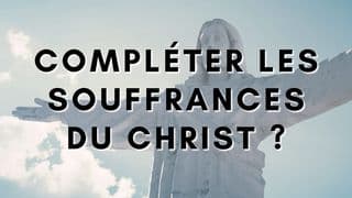 Compléter les souffrances du Christ ?