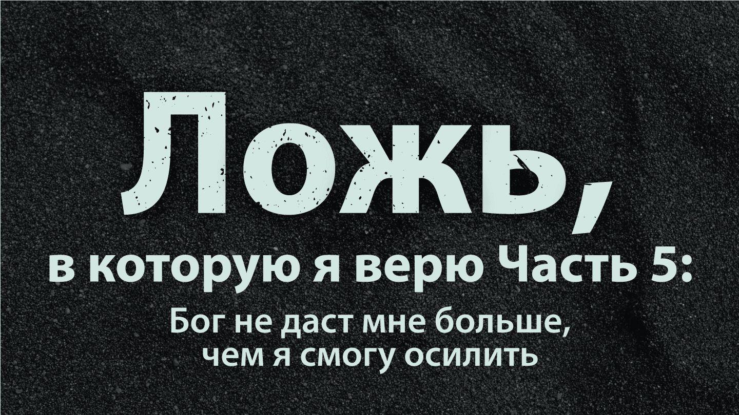 Ложь, в которую я верю Часть 5: Бог не даст мне больше, чем я смогу осилить 2-е к Коринфянам 4:15 Святая Библия: Современный перевод
