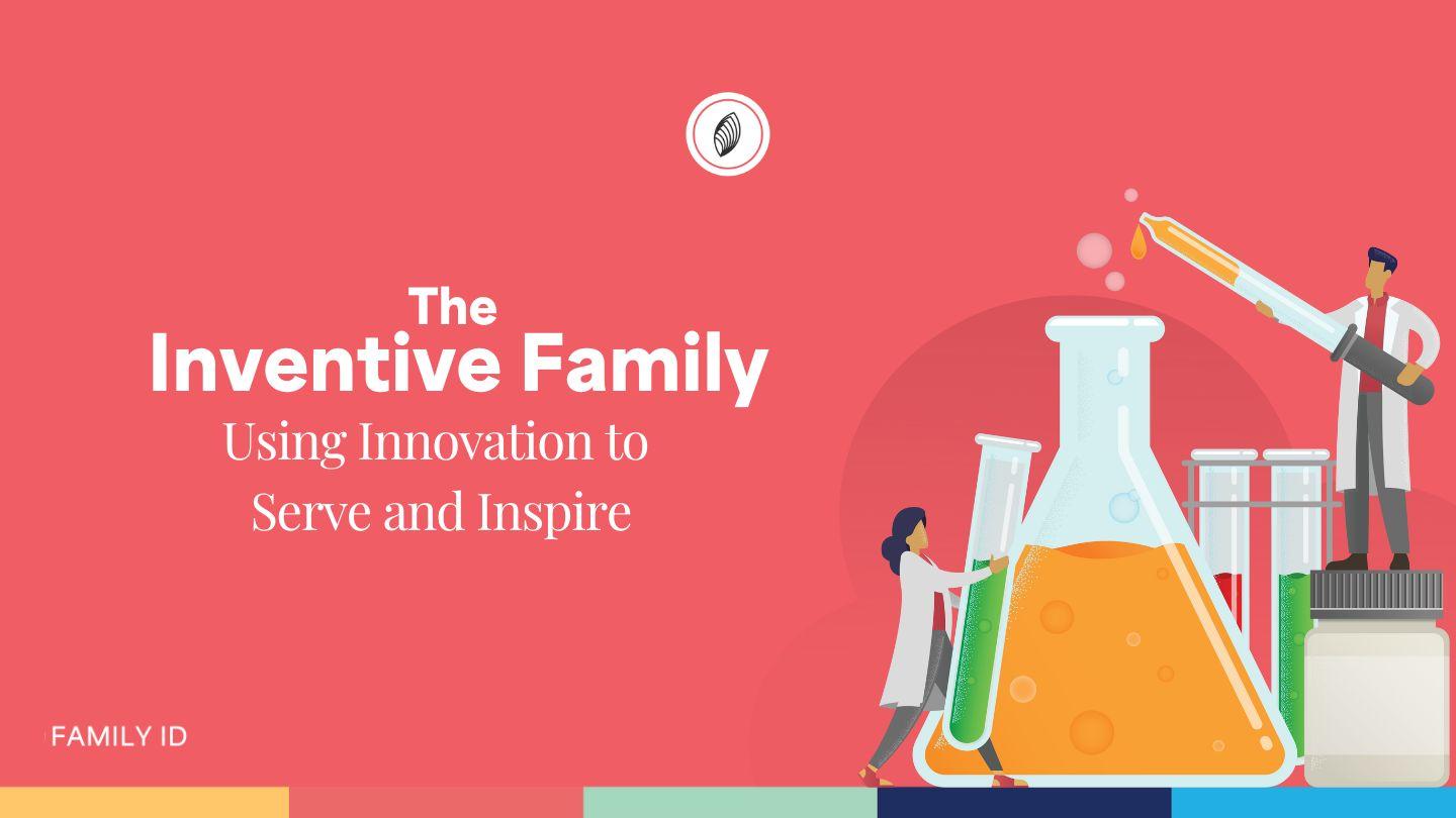 The  Inventive Family: Using Innovation to  Serve and Inspire