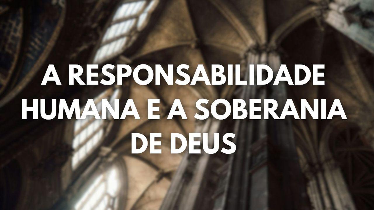 A Responsabilidade Humana e a Soberania de Deus