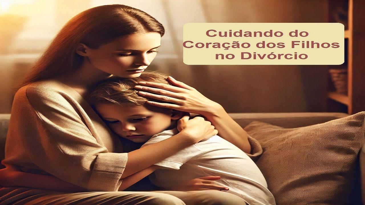 Cuidando Do Coração Dos Filhos No Divórcio