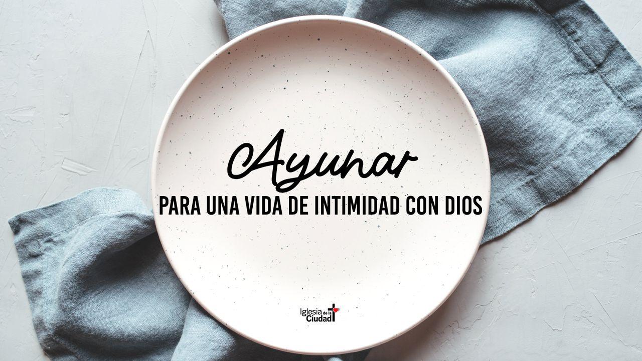 Ayunar Para Una Vida De Intimidad Con Dios