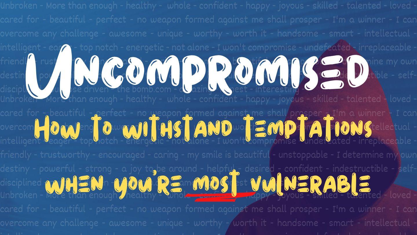 Uncompromised: How to Withstand Temptations When You're Most Vulnerable