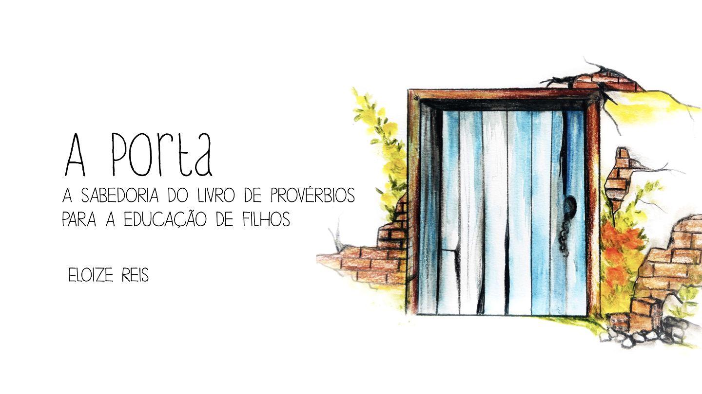 A Porta - a sabedoria do livro de Provérbios para a educação de filhos João 10:9-11 Almeida Revista e Atualizada