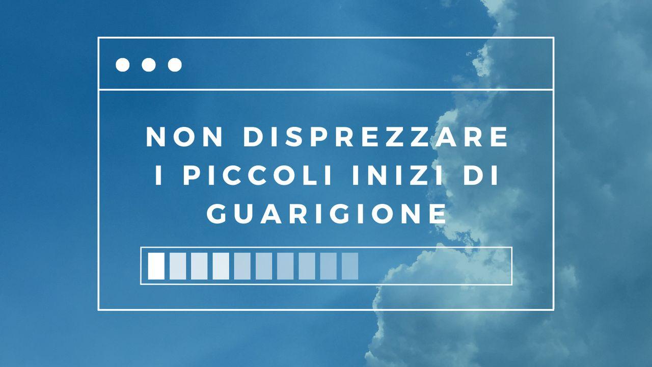 Non disprezzare i piccoli inizi di guarigione