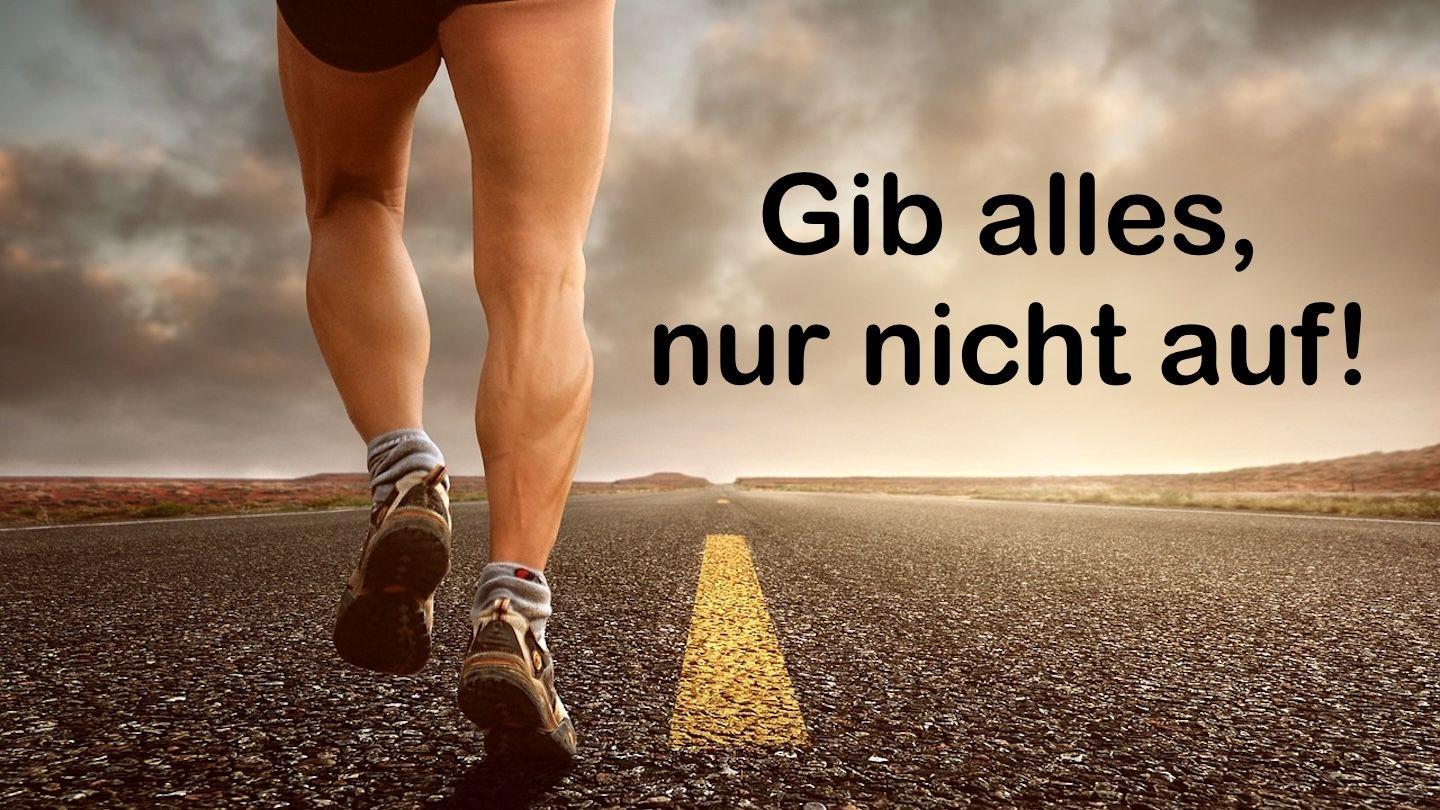 Gib alles, nur nicht auf!