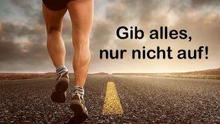 Gib alles, nur nicht auf!