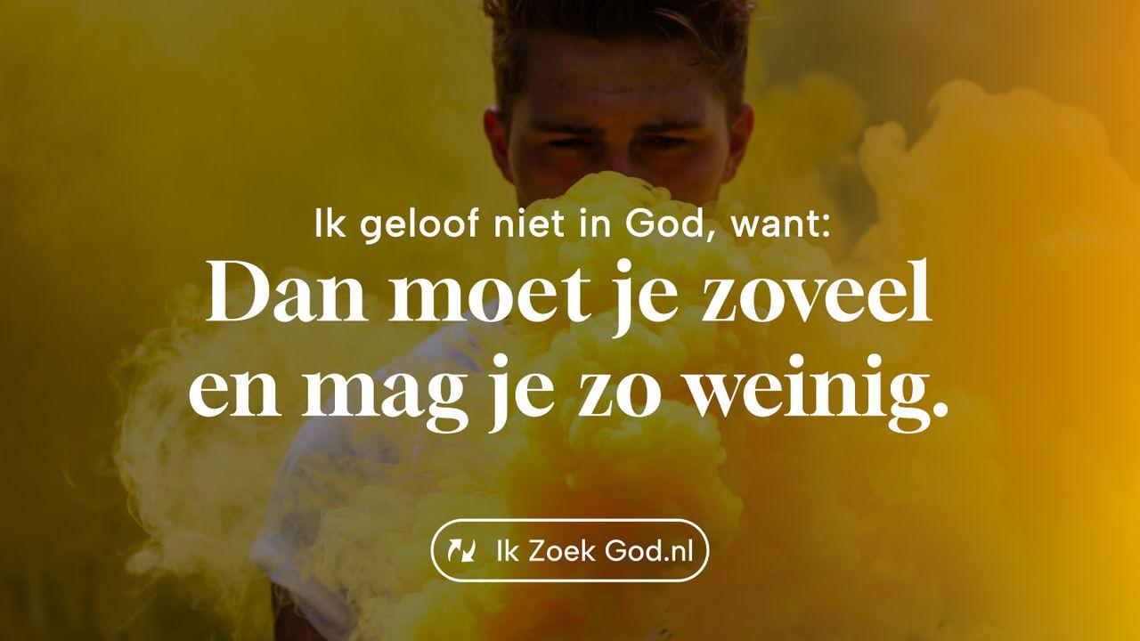 Ik geloof niet in God, want... dan moet je zoveel en mag je zo weinig