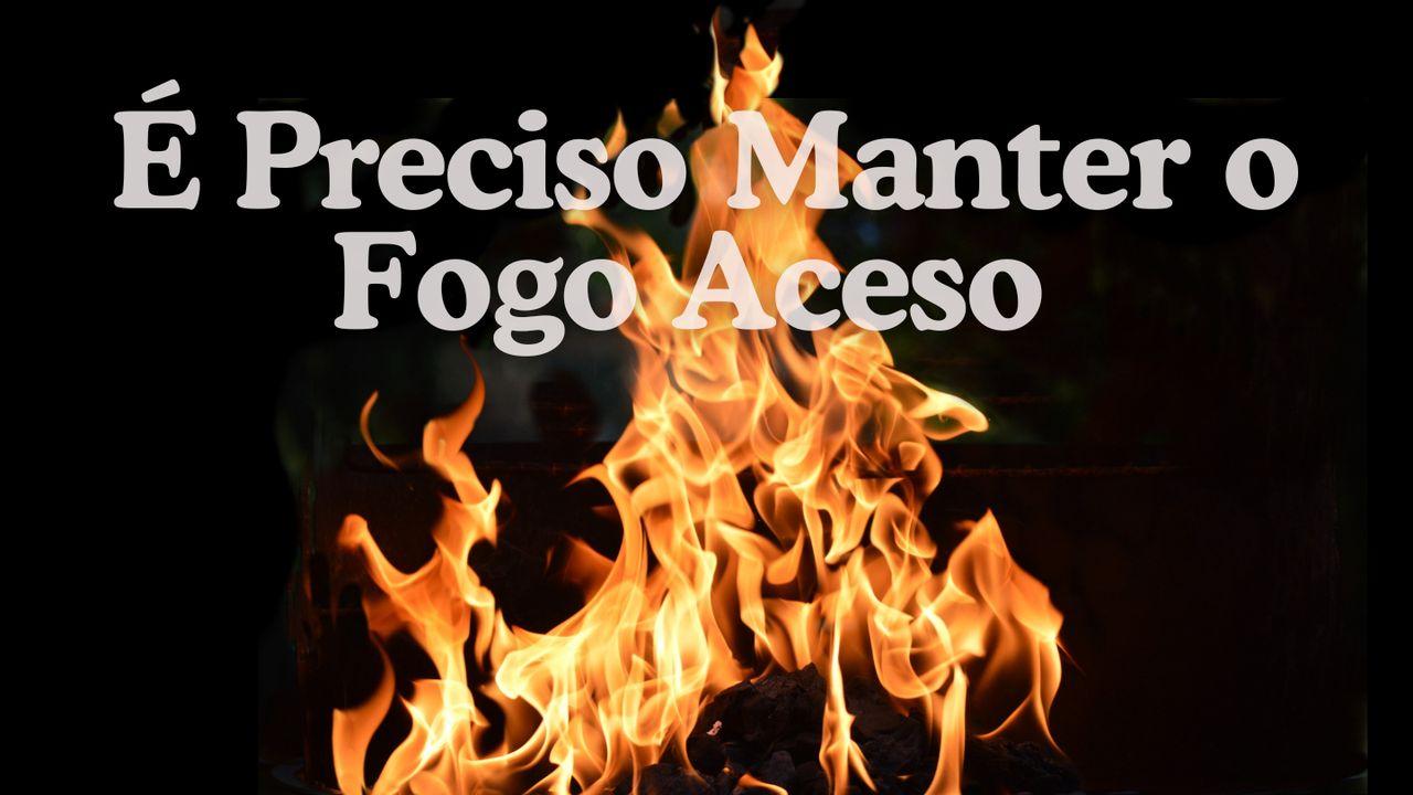 É PRECISO MANTER O FOGO ACESO