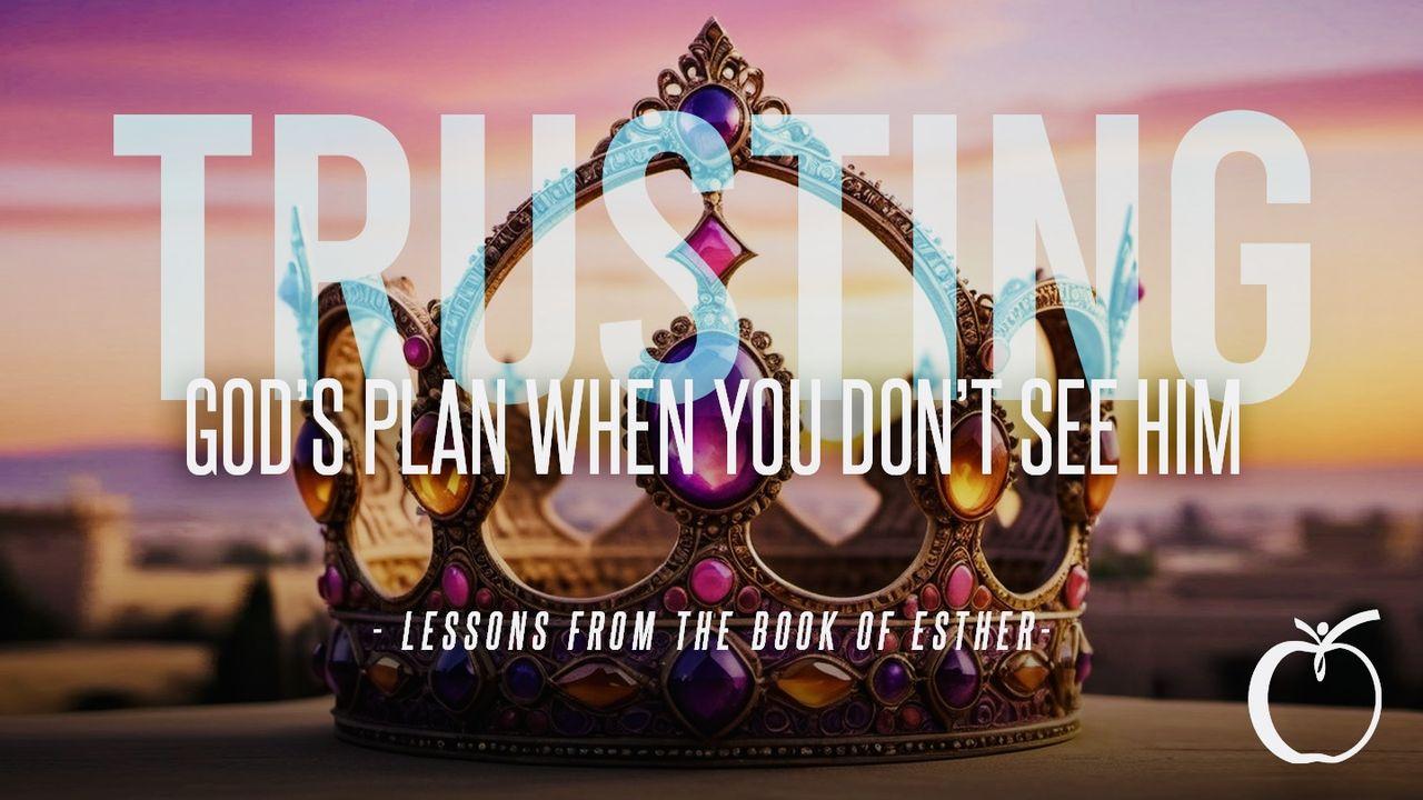 Trusting God's Plan When You Don't See Him: Lessons From the Book of Esther