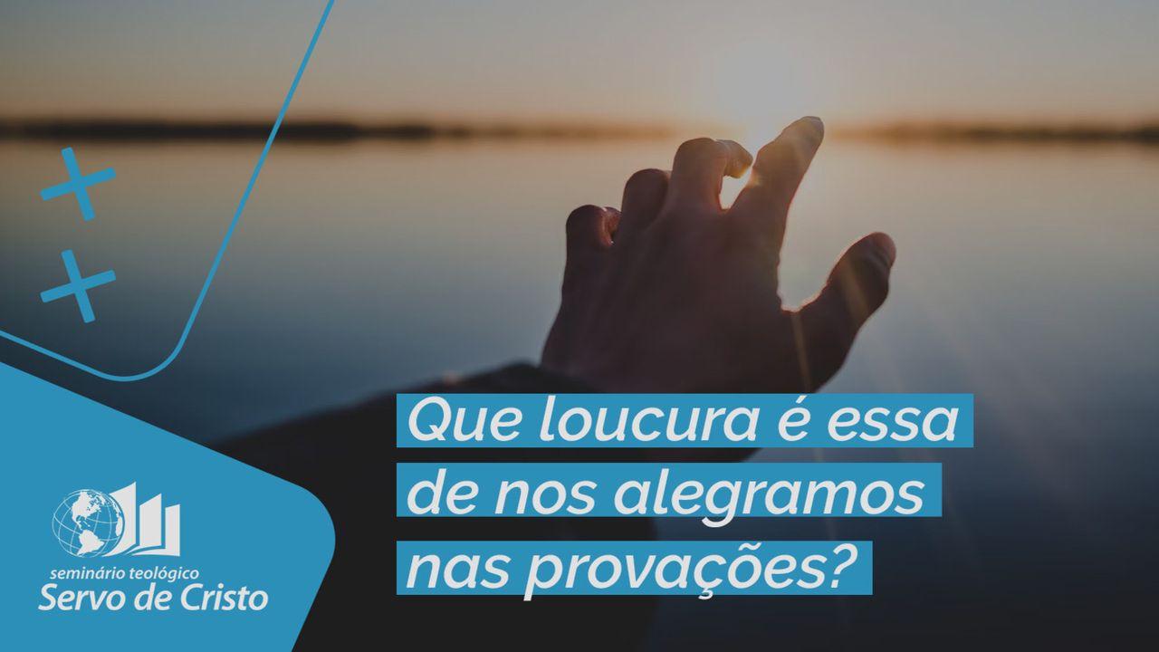 Que loucura é essa de nos alegramos nas provações?
