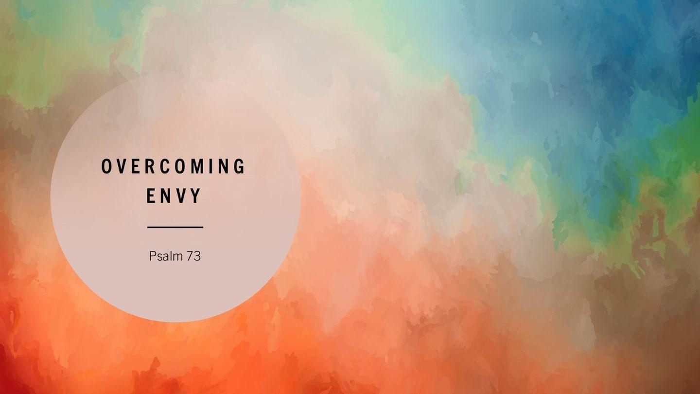 Psalm 73 : Overcoming Envy Psalm 73:16-17 King James Version