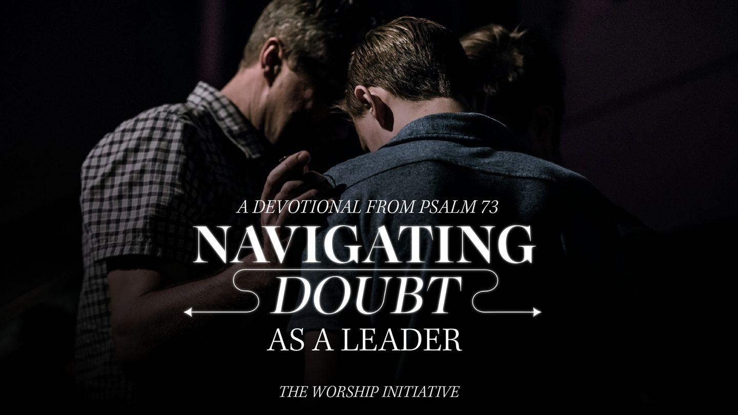 Worship Initiative | Navigating Doubt as a Leader Psalm 73:16-17 King James Version