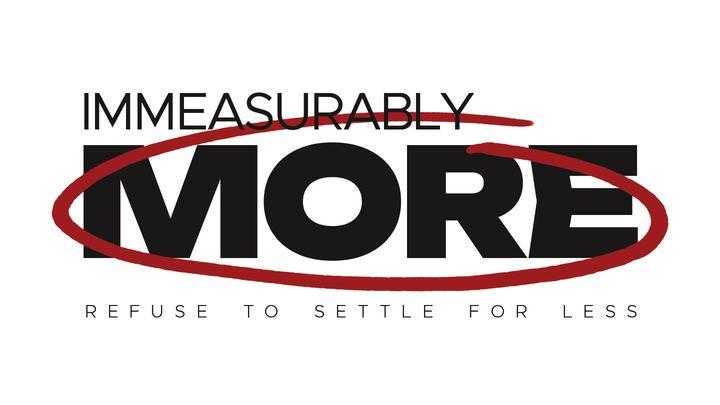 Immeasurably More: Refuse to Settle for Less