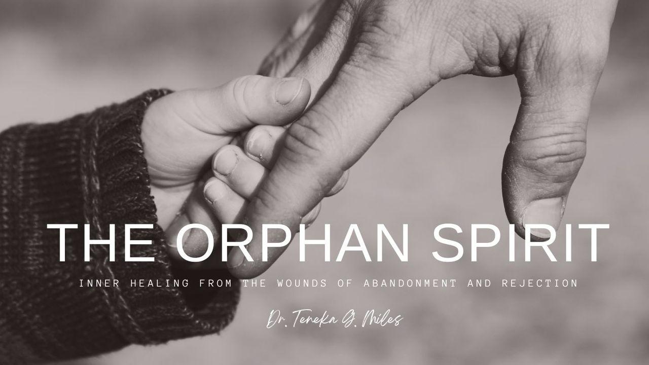 The Orphan Spirit: Inner Healing From Deep Wounds of Rejection